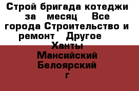 Строй.бригада котеджи за 1 месяц. - Все города Строительство и ремонт » Другое   . Ханты-Мансийский,Белоярский г.